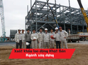Xuất khẩu lao động Nhật Bản ngành xây dựng